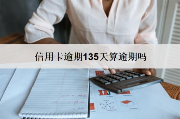 信用卡逾期135天算逾期嗎？算逾期會怎么樣？