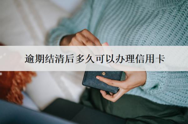 逾期結(jié)清后多久可以辦理信用卡？