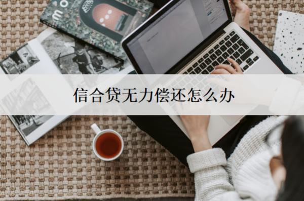 信合貸無力償還怎么辦？