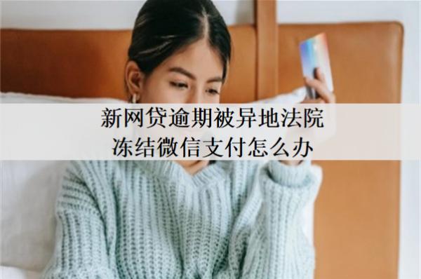 新網(wǎng)貸逾期被異地法院凍結(jié)微信支付怎么辦？