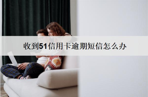 收到51信用卡逾期短信怎么辦？會怎么樣嗎？