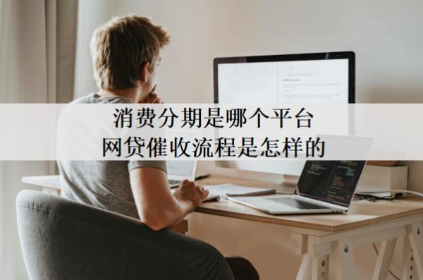 消費(fèi)分期是哪個(gè)平臺(tái)網(wǎng)貸催收流程是怎樣的？