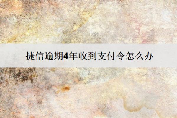 捷信逾期4年收到支付令怎么辦？