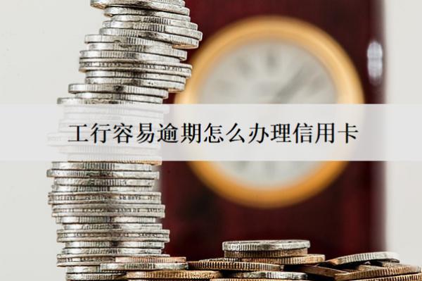 工行容易逾期怎么辦理信用卡？