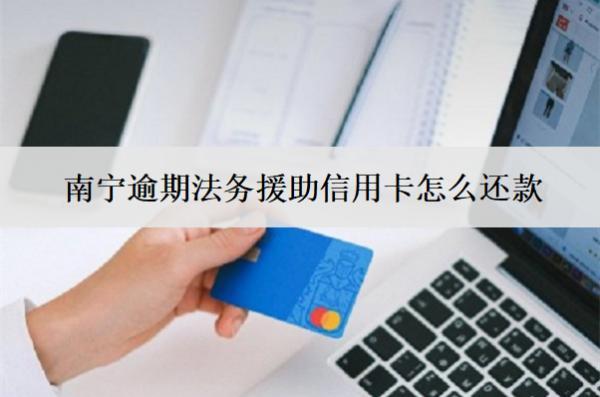 南寧逾期法務(wù)援助信用卡怎么還款？還款方式分享