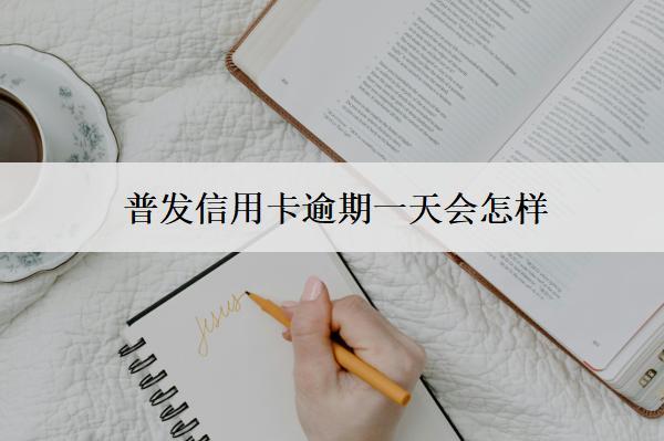 普發(fā)信用卡逾期一天會怎樣？怎么辦？