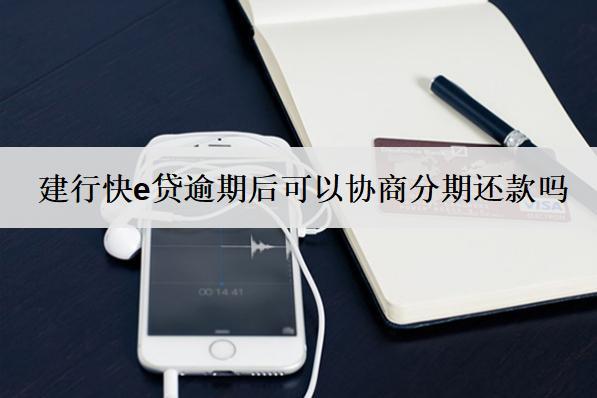 建行快e貸逾期后可以協(xié)商分期還款嗎？