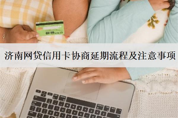 濟南網(wǎng)貸信用卡協(xié)商延期流程及注意事項