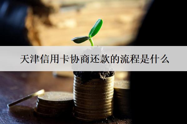 天津信用卡協(xié)商還款的流程是什么？
