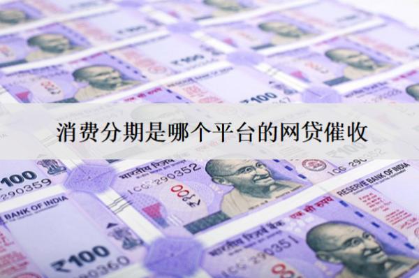 消費(fèi)分期是哪個(gè)平臺(tái)的網(wǎng)貸催收？