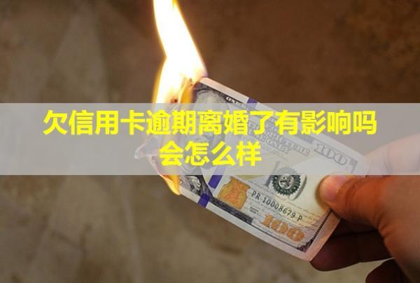 欠信用卡逾期離婚了有影響嗎？會怎么樣？