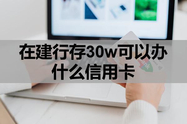 在建行存30w可以辦什么信用卡？信用卡怎么申請(qǐng)分期還？