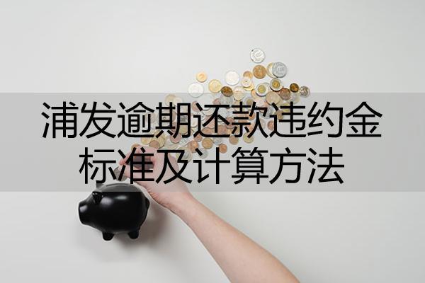 浦發(fā)逾期還款違約金標準及計算方法！