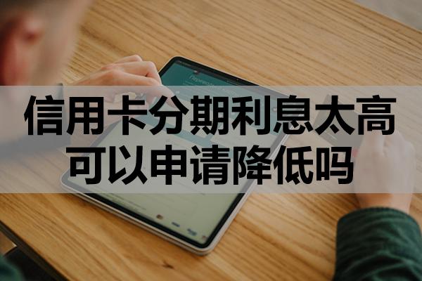 信用卡分期利息太高可以申請降低嗎