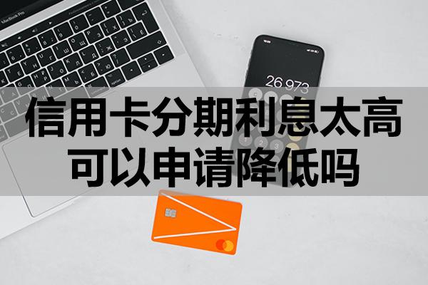 信用卡分期利息太高可以申請降低嗎