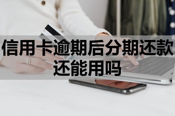 信用卡逾期后分期還款還能用嗎？分期還款和最低還款哪個(gè)好？