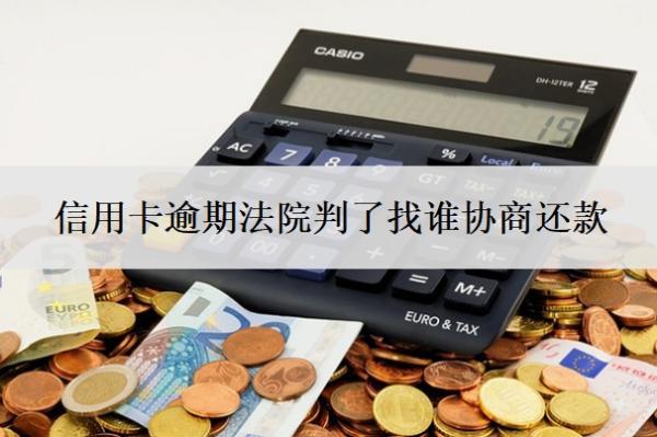 信用卡逾期法院判了找誰協(xié)商還款