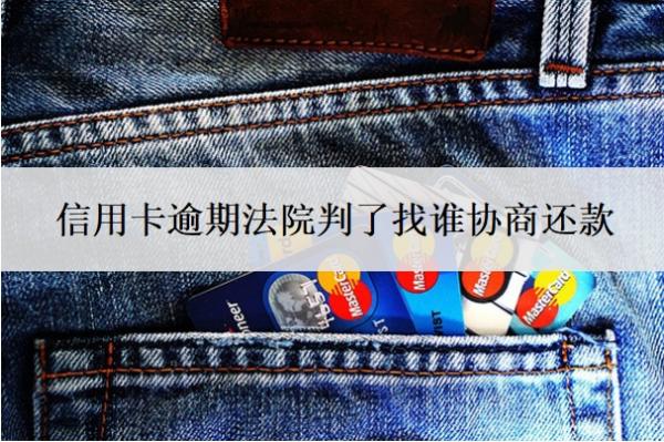 信用卡逾期法院判了找誰協(xié)商還款
