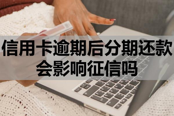 信用卡逾期后分期還款會(huì)影響征信嗎