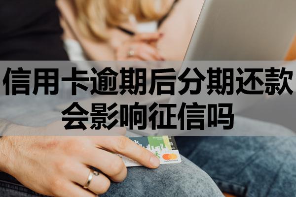 信用卡逾期后分期還款會(huì)影響征信嗎