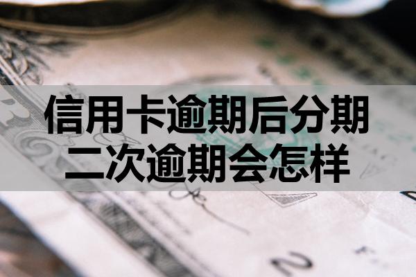 信用卡逾期后分期二次逾期會(huì)怎樣