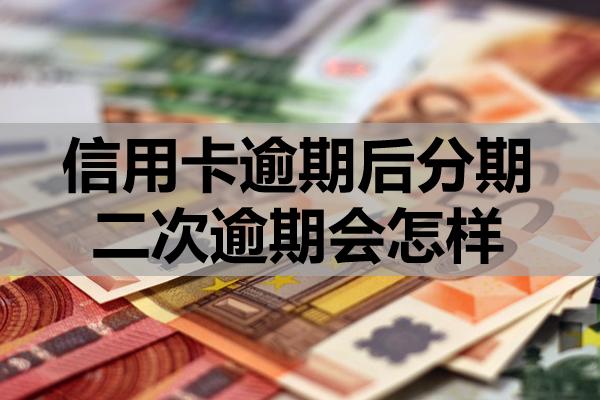 信用卡逾期后分期二次逾期會(huì)怎樣