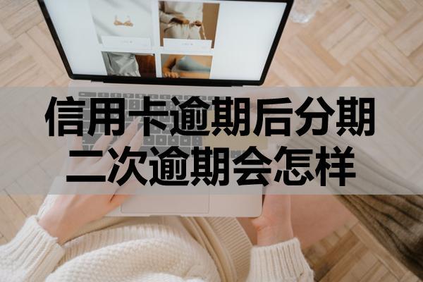 信用卡逾期后分期二次逾期會(huì)怎樣？二次逾期還能協(xié)商嗎？