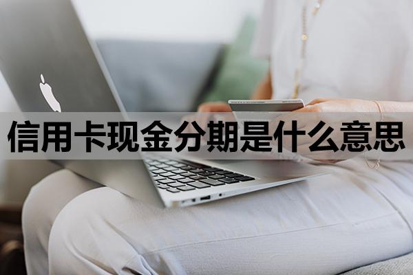 信用卡現(xiàn)金分期是什么意思