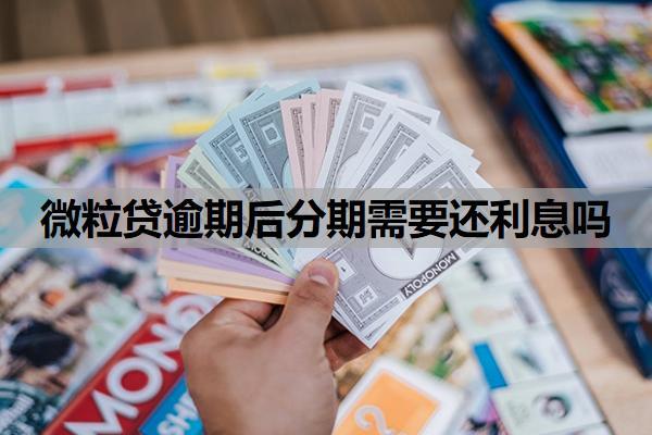 微粒貸逾期后分期需要還利息嗎？逾期多久要求一次性還款？
