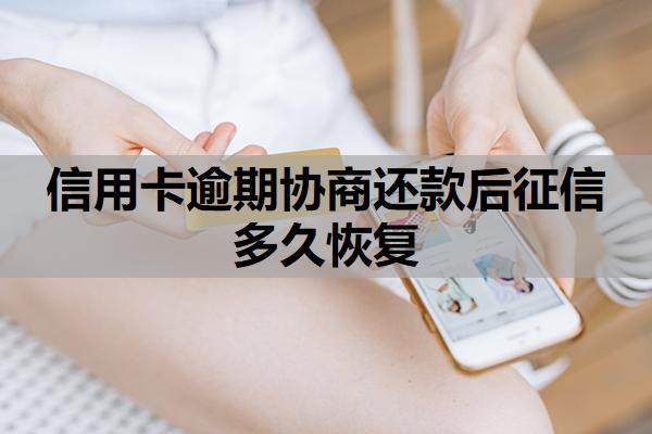 信用卡逾期協(xié)商還款后征信多久恢復(fù)？協(xié)商還款怎么談？