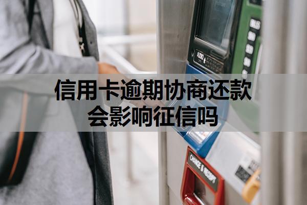 信用卡逾期協(xié)商還款會影響征信嗎