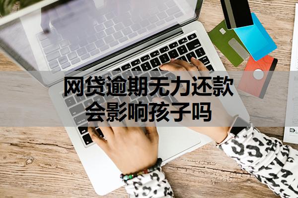 網(wǎng)貸逾期無力還款會(huì)影響孩子嗎