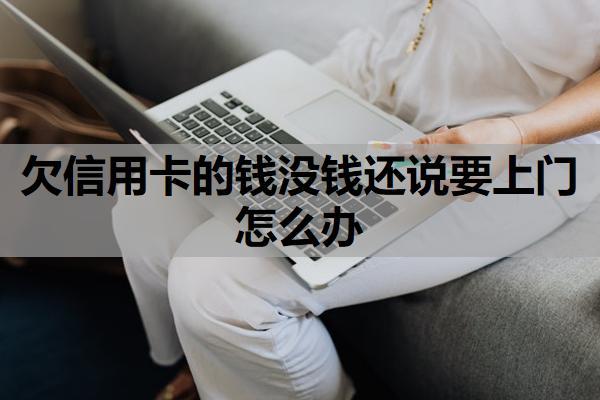 欠信用卡的錢沒錢還說要上門怎么辦？逾期一般上門幾次？