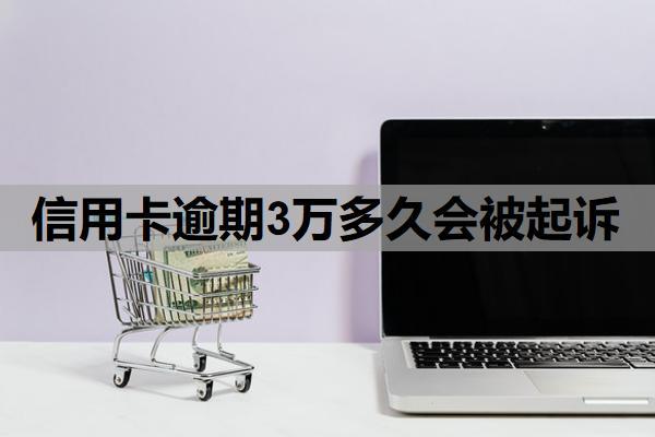 信用卡逾期3萬(wàn)多久會(huì)被起訴？能延期一到三年再還嗎？