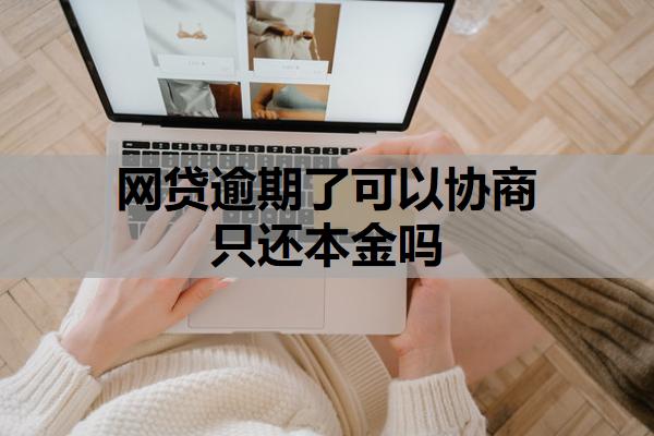 網(wǎng)貸逾期了可以協(xié)商只還本金嗎
