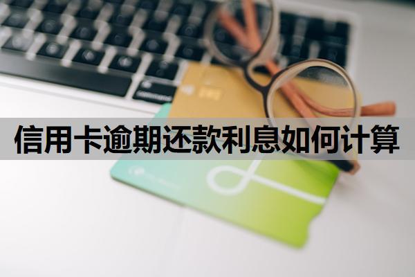 信用卡逾期還款利息如何計(jì)算？逾期產(chǎn)生的利息可以減免嗎？