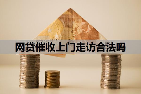 網(wǎng)貸催收上門走訪合法嗎？催收來家里了怎么處理？