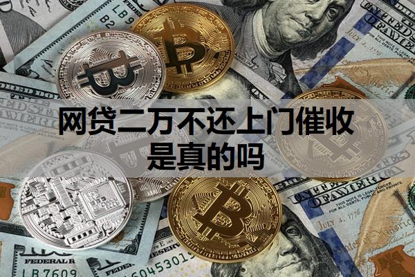 網(wǎng)貸二萬不還上門催收是真的嗎