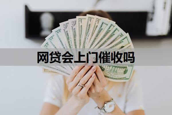 網(wǎng)貸會(huì)上門催收嗎？欠網(wǎng)貸還不上最壞的結(jié)果是什么？