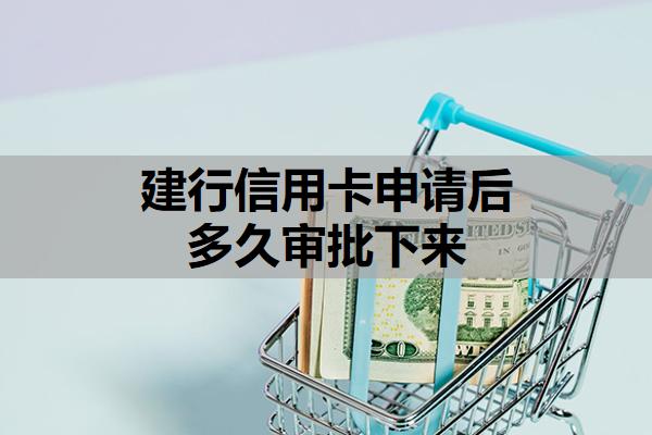 建行信用卡申請(qǐng)后多久審批下來
