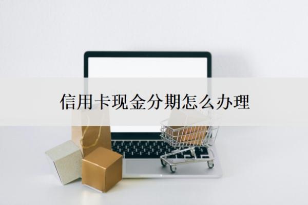 信用卡現(xiàn)金分期怎么辦理？利息高嗎？