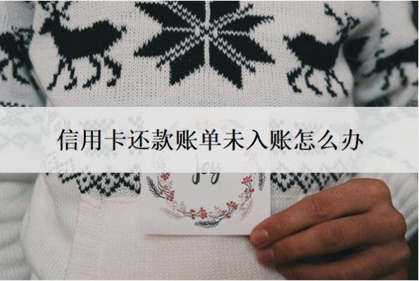 信用卡還款賬單未入賬怎么辦？已還款但是未入賬是怎么回事？