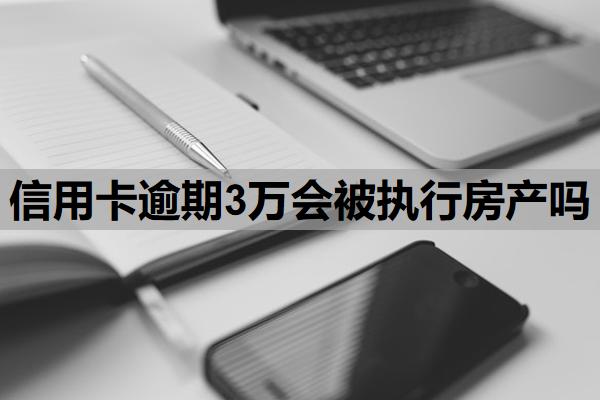 信用卡逾期3萬會(huì)被執(zhí)行房產(chǎn)嗎
