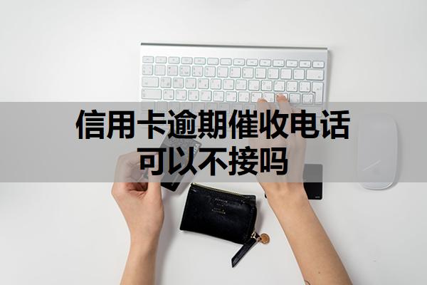 信用卡逾期催收電話可以不接嗎