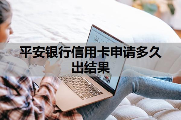 平安銀行信用卡申請多久出結(jié)果？申請失敗后多久可以再申請？