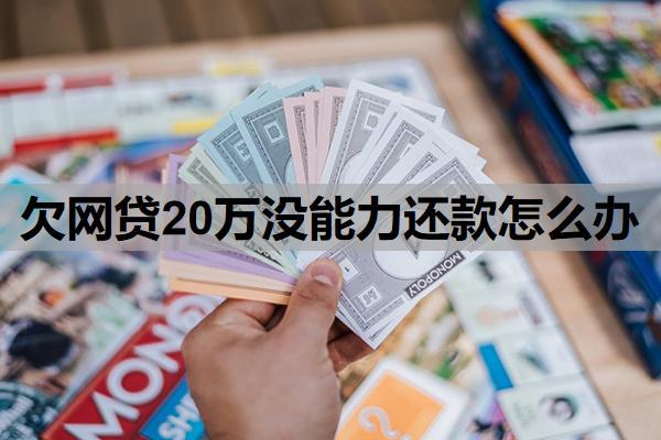 欠網(wǎng)貸20萬沒能力還款怎么辦？整理債務(wù)并協(xié)商還款