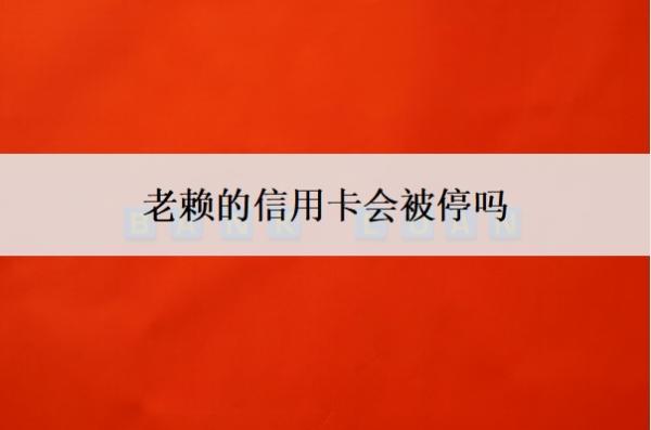 老賴的信用卡會(huì)被停嗎？被停了意味著什么？