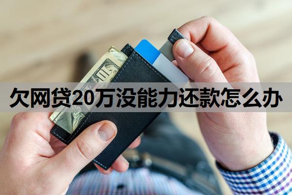 欠網(wǎng)貸20萬沒能力還款怎么辦