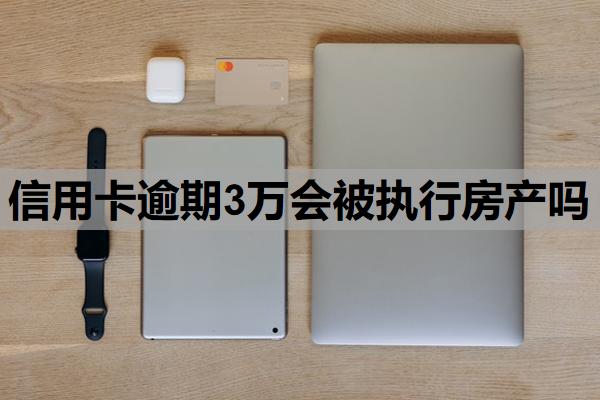信用卡逾期3萬會(huì)被執(zhí)行房產(chǎn)嗎