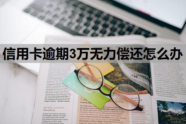 信用卡逾期3萬無力償還怎么辦